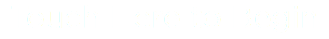 Touch Here to Begin